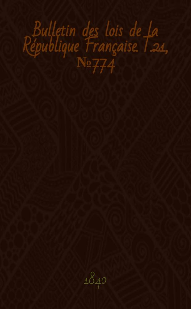 Bulletin des lois de la R&eacute;publique Fran&ccedil;aise. T.21, №774