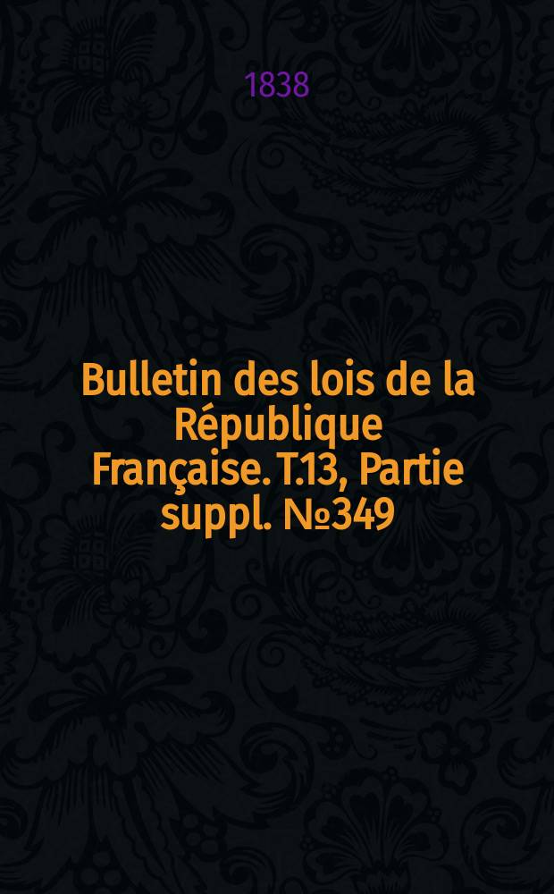 Bulletin des lois de la République Française. T.13, Partie suppl. №349