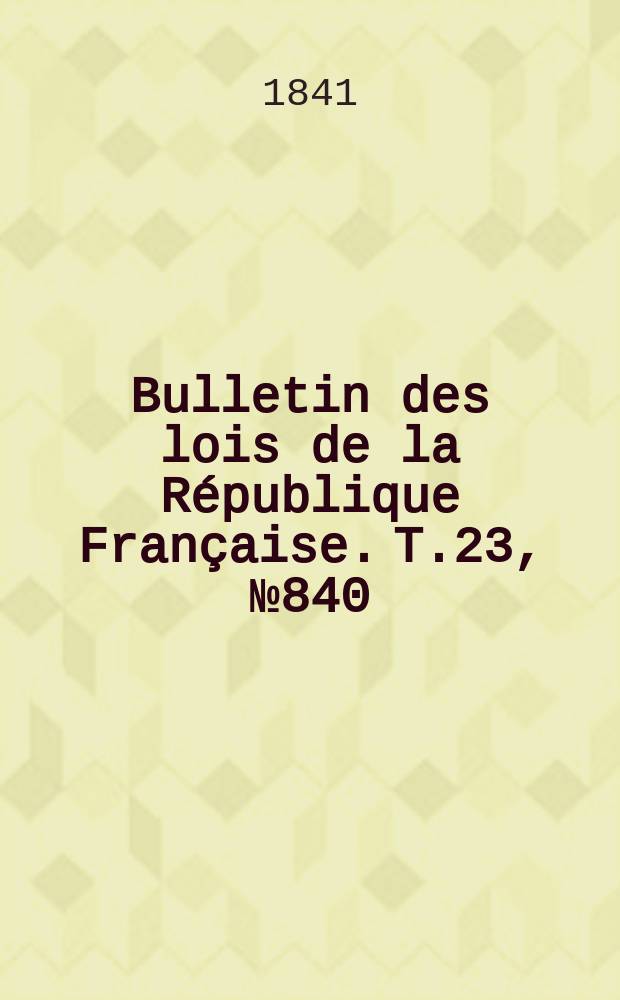 Bulletin des lois de la République Française. T.23, №840