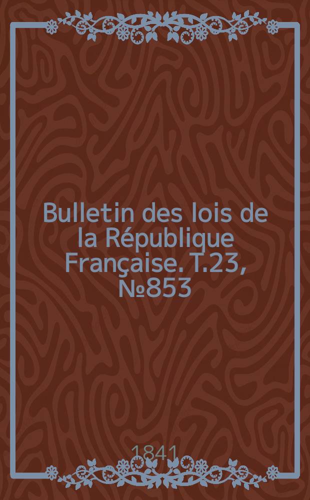 Bulletin des lois de la République Française. T.23, №853