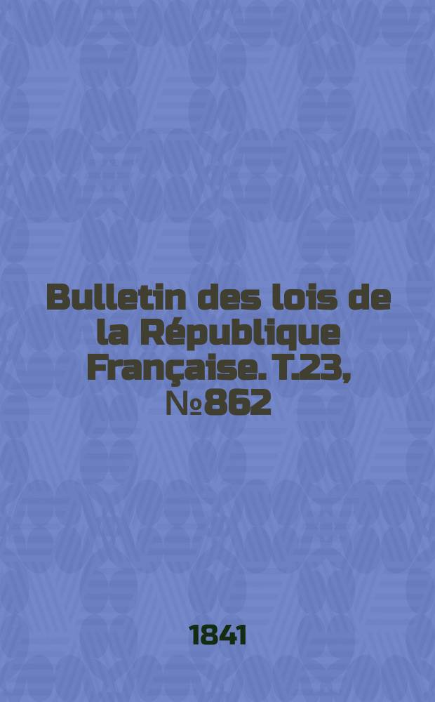 Bulletin des lois de la République Française. T.23, №862