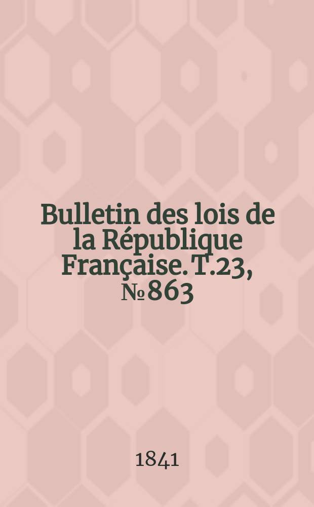 Bulletin des lois de la République Française. T.23, №863