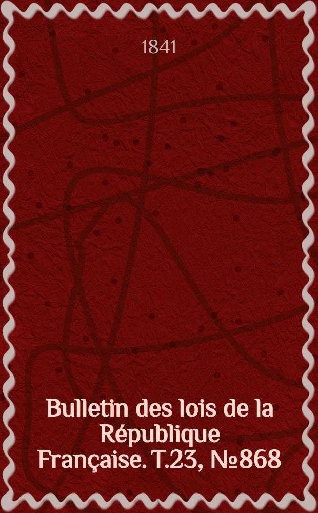Bulletin des lois de la République Française. T.23, №868