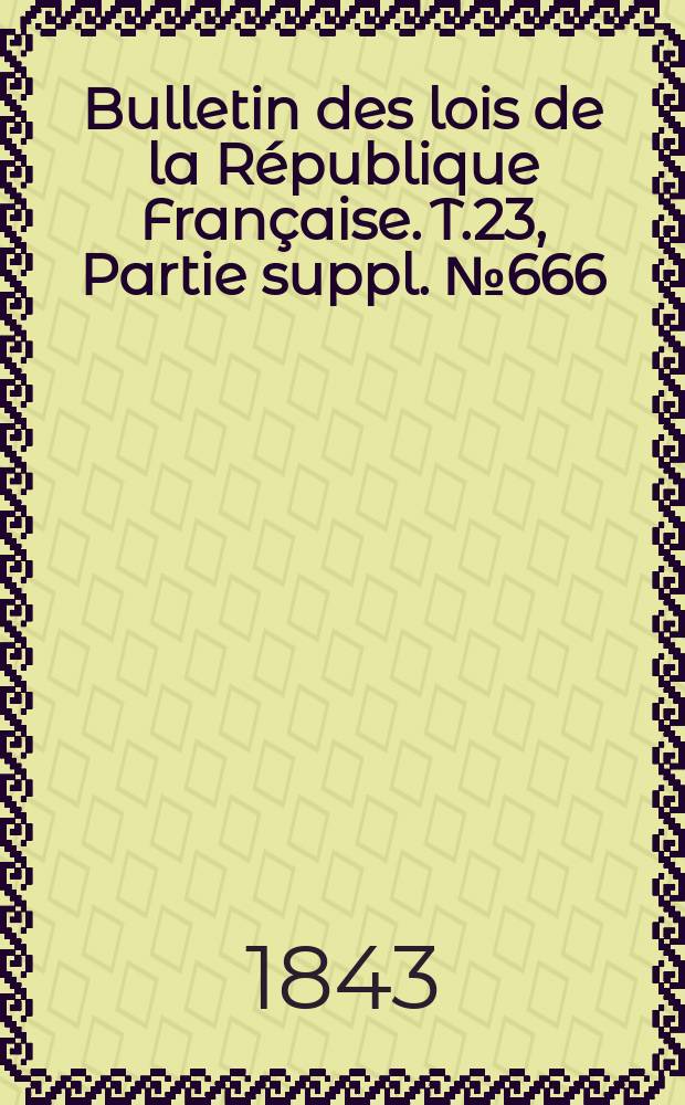 Bulletin des lois de la République Française. T.23, Partie suppl. №666