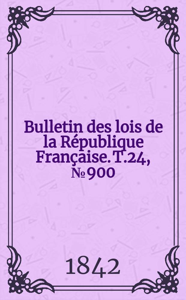 Bulletin des lois de la République Française. T.24, №900
