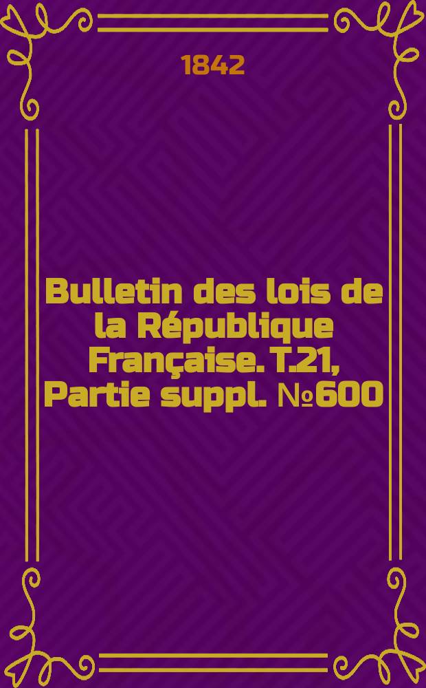 Bulletin des lois de la République Française. T.21, Partie suppl. №600