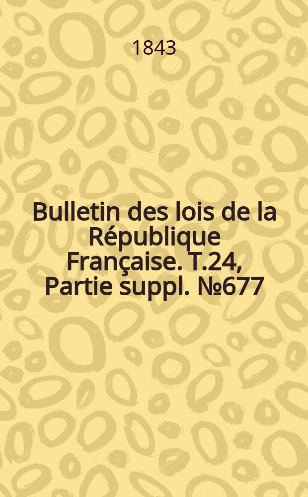 Bulletin des lois de la République Française. T.24, Partie suppl. №677