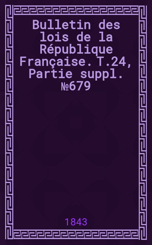 Bulletin des lois de la République Française. T.24, Partie suppl. №679