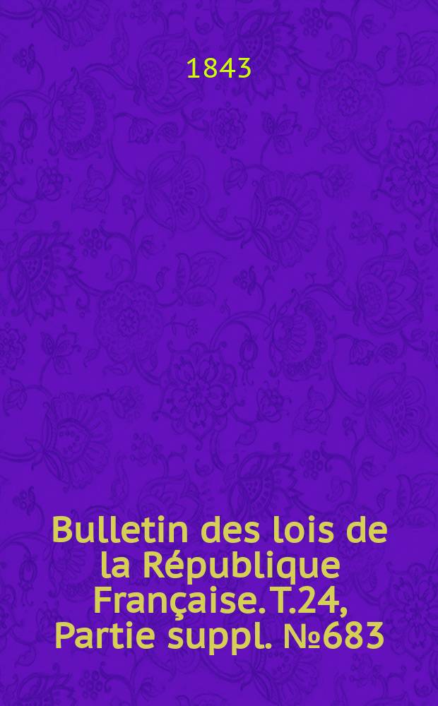 Bulletin des lois de la République Française. T.24, Partie suppl. №683