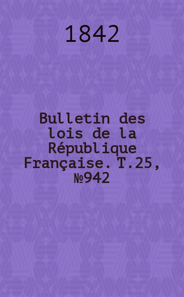 Bulletin des lois de la République Française. T.25, №942