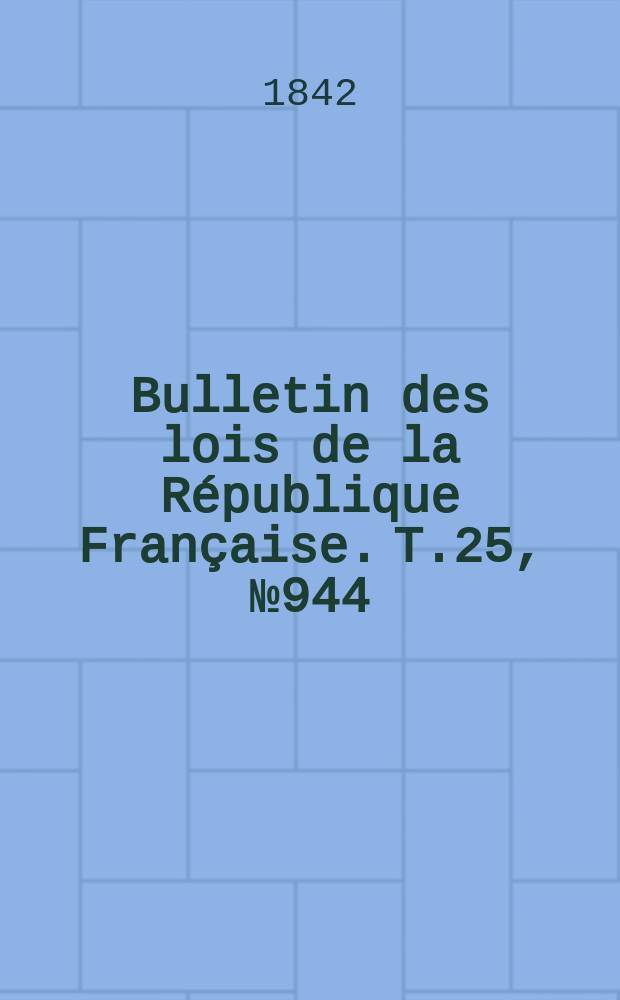 Bulletin des lois de la République Française. T.25, №944