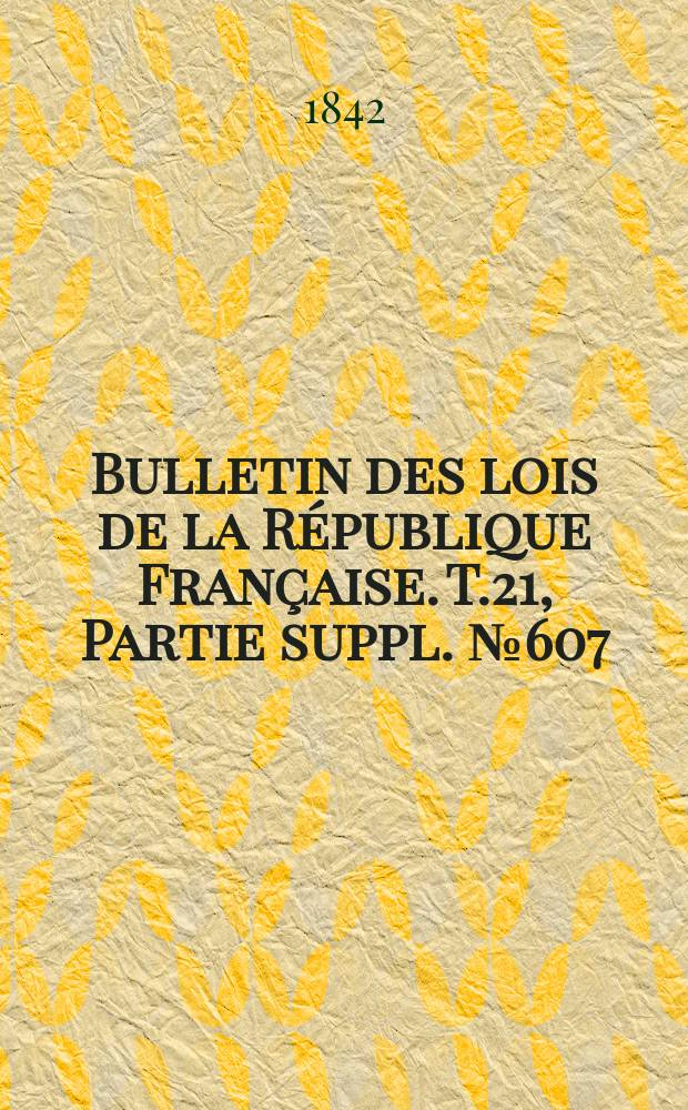 Bulletin des lois de la République Française. T.21, Partie suppl. №607
