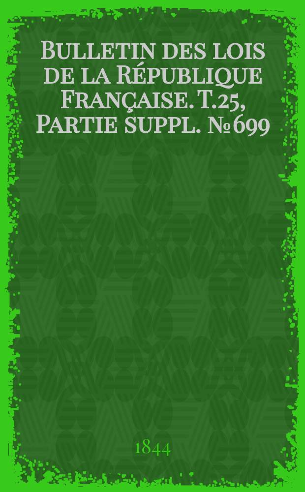 Bulletin des lois de la République Française. T.25, Partie suppl. №699