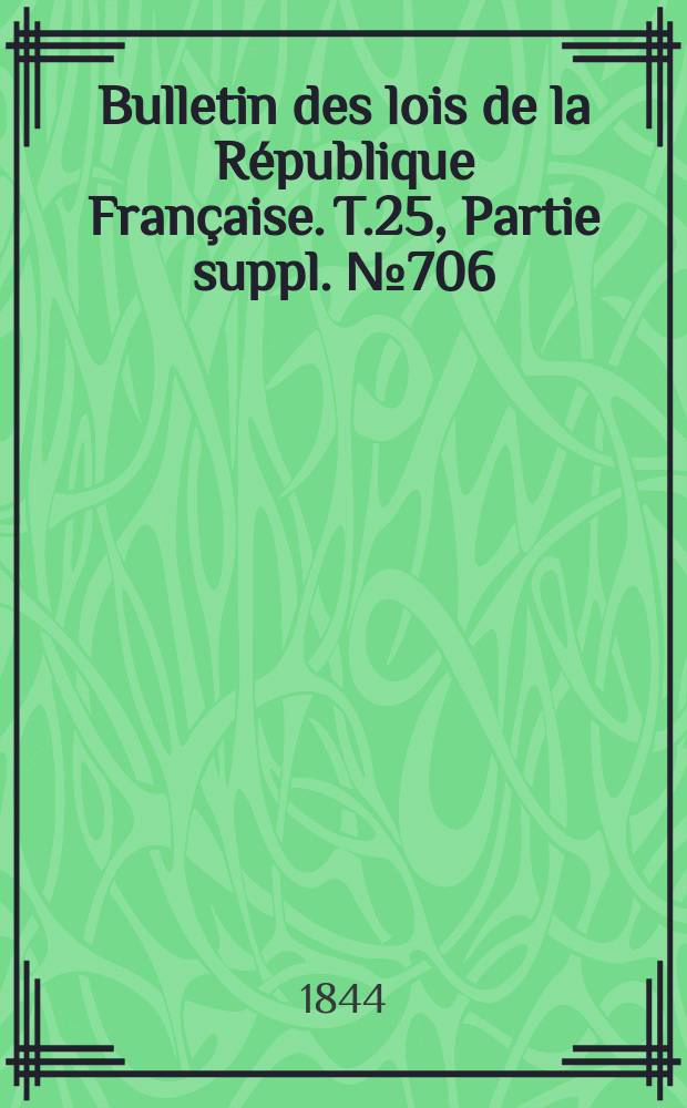 Bulletin des lois de la République Française. T.25, Partie suppl. №706