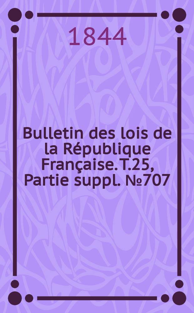 Bulletin des lois de la République Française. T.25, Partie suppl. №707