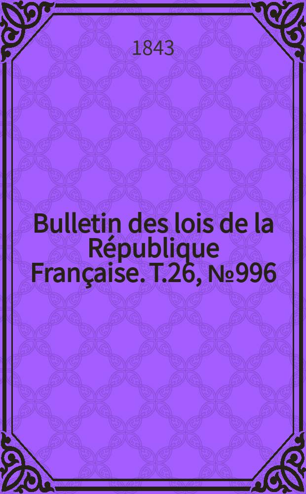 Bulletin des lois de la R&eacute;publique Fran&ccedil;aise. T.26, №996