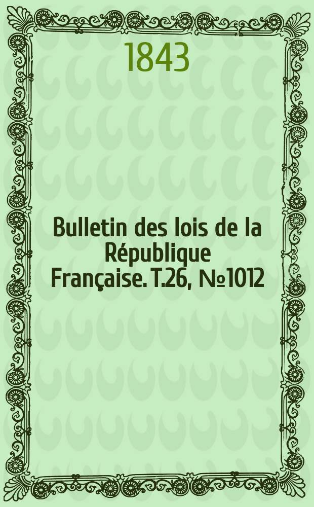 Bulletin des lois de la République Française. T.26, №1012