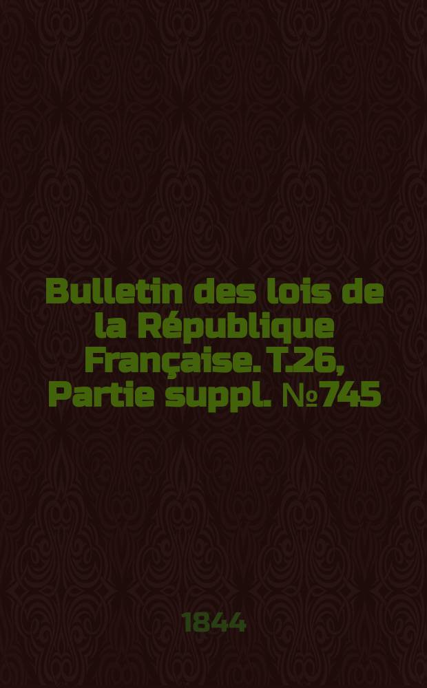 Bulletin des lois de la République Française. T.26, Partie suppl. №745