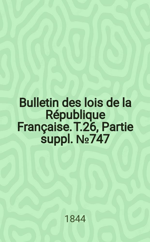 Bulletin des lois de la République Française. T.26, Partie suppl. №747