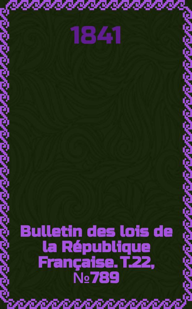 Bulletin des lois de la République Française. T.22, №789