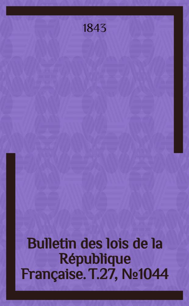 Bulletin des lois de la République Française. T.27, №1044
