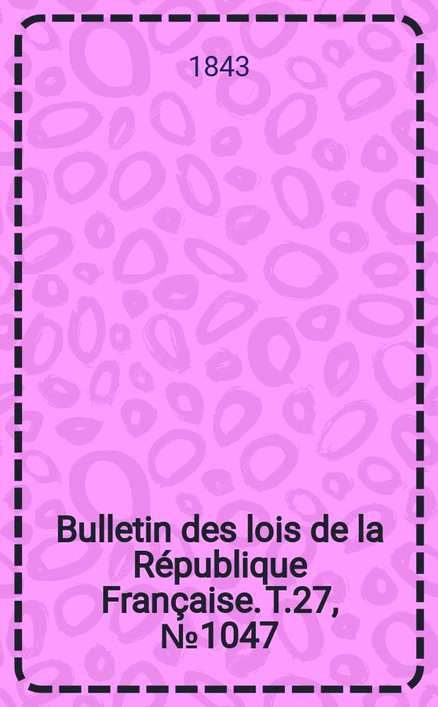 Bulletin des lois de la République Française. T.27, №1047