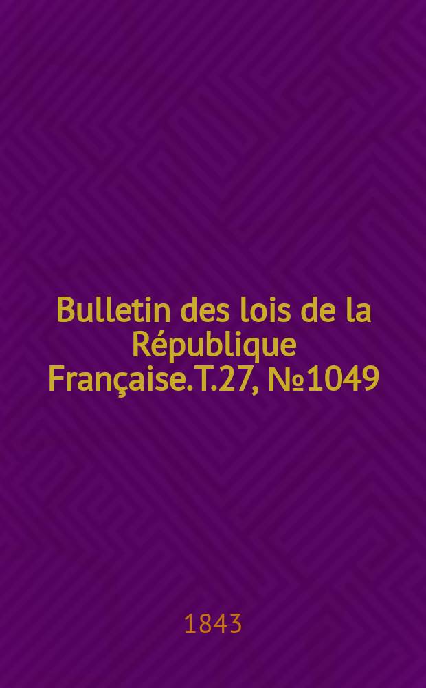 Bulletin des lois de la République Française. T.27, №1049