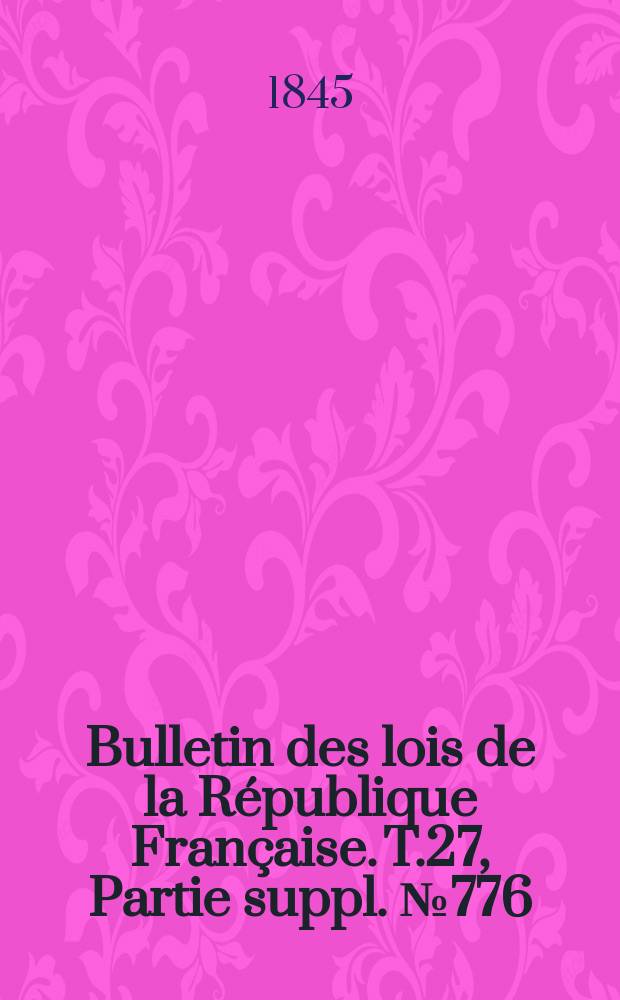 Bulletin des lois de la République Française. T.27, Partie suppl. №776