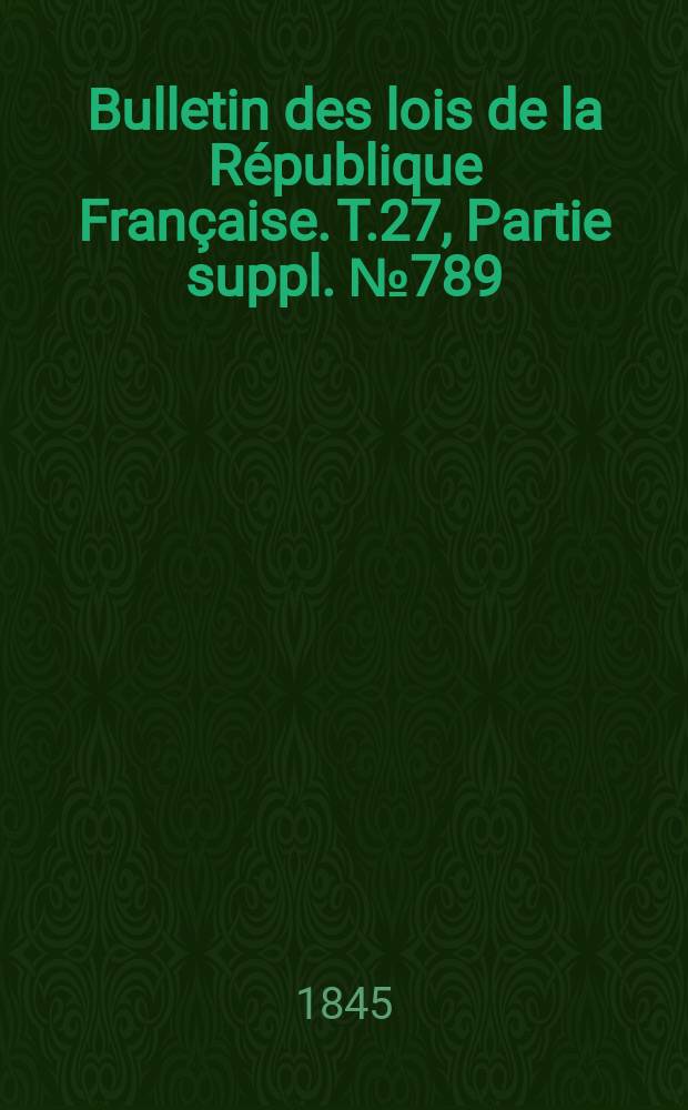Bulletin des lois de la République Française. T.27, Partie suppl. №789
