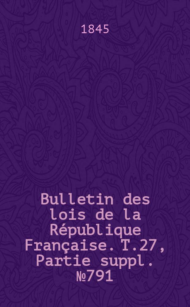 Bulletin des lois de la République Française. T.27, Partie suppl. №791