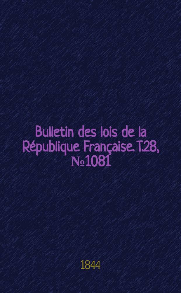 Bulletin des lois de la R&eacute;publique Fran&ccedil;aise. T.28, №1081