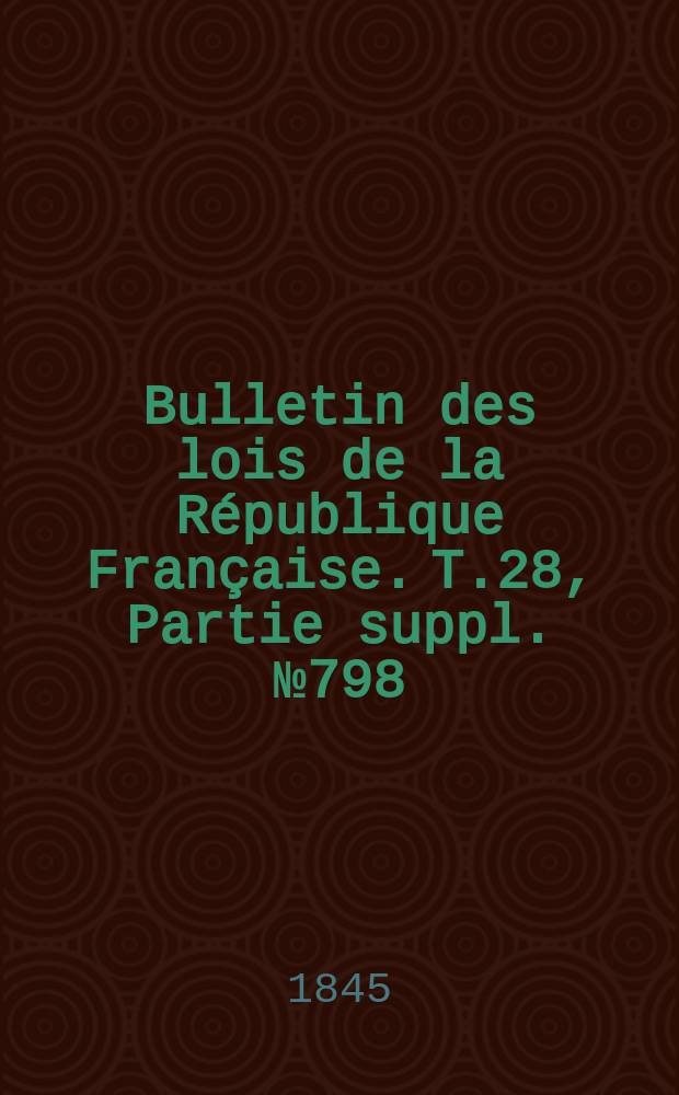 Bulletin des lois de la République Française. T.28, Partie suppl. №798