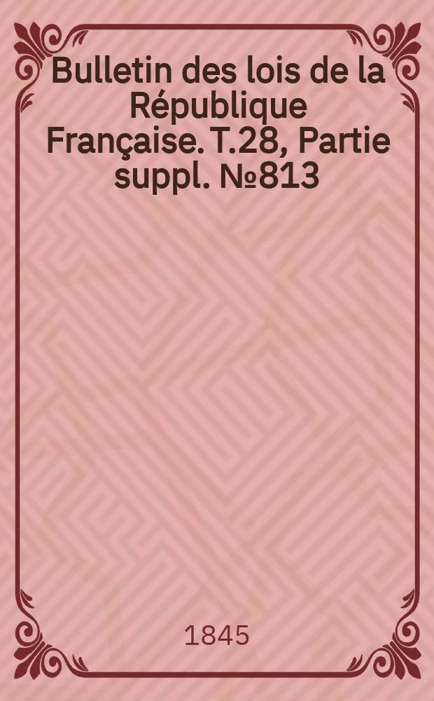 Bulletin des lois de la République Française. T.28, Partie suppl. №813