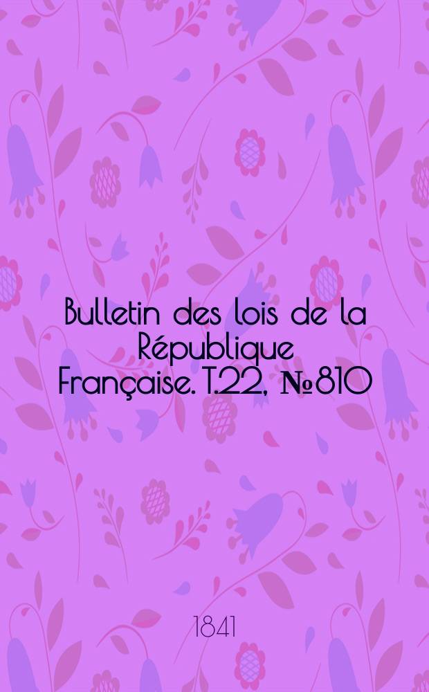 Bulletin des lois de la République Française. T.22, №810