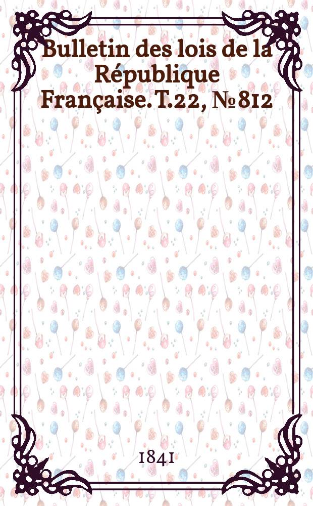 Bulletin des lois de la République Française. T.22, №812