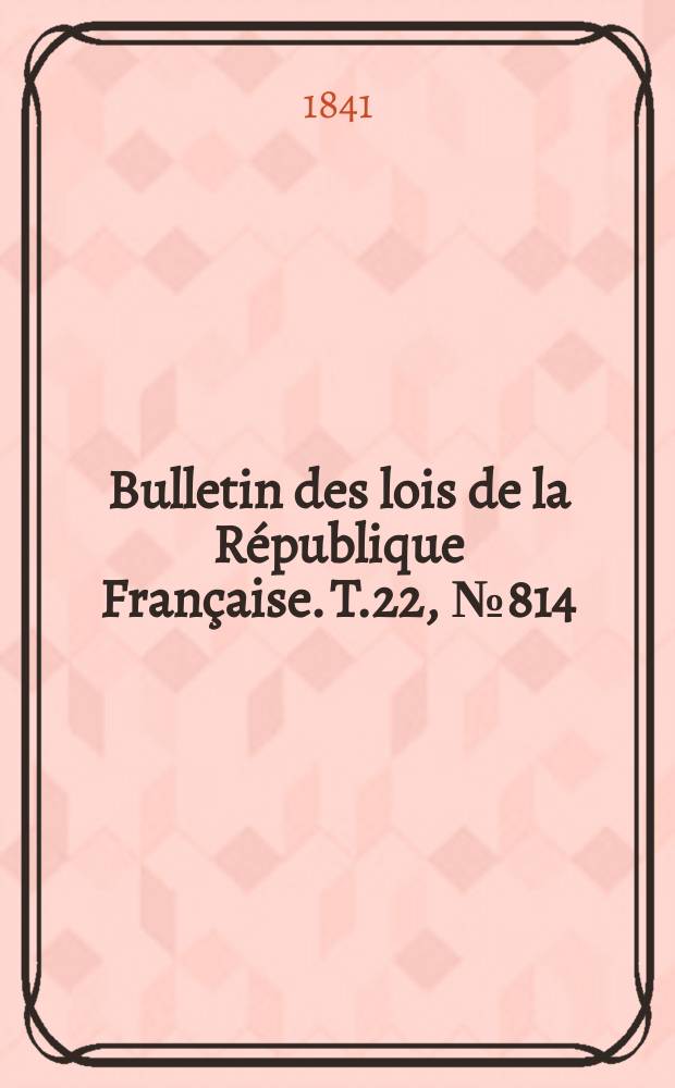 Bulletin des lois de la République Française. T.22, №814