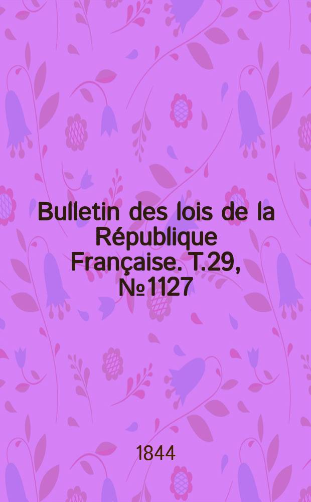 Bulletin des lois de la R&eacute;publique Fran&ccedil;aise. T.29, №1127