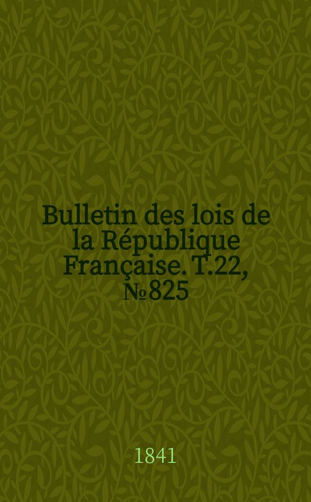 Bulletin des lois de la République Française. T.22, №825