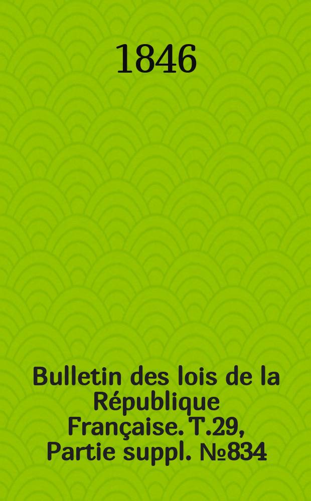Bulletin des lois de la République Française. T.29, Partie suppl. №834
