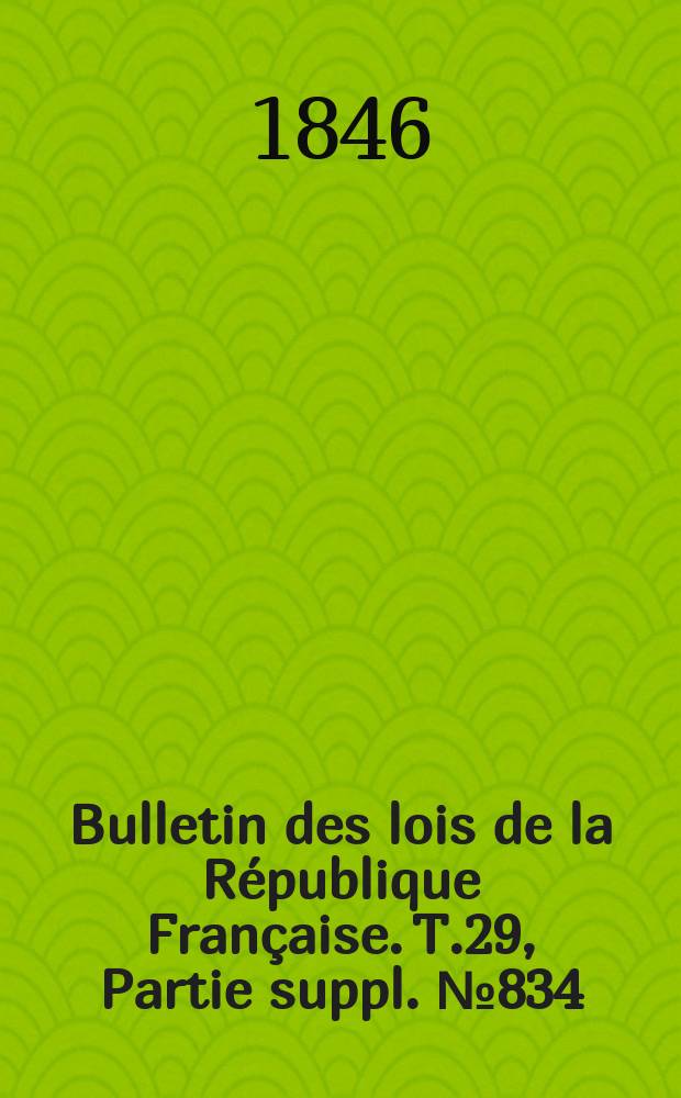 Bulletin des lois de la République Française. T.29, Partie suppl. №834