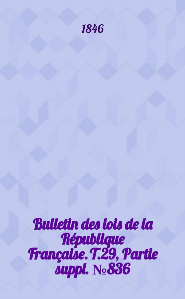 Bulletin des lois de la République Française. T.29, Partie suppl. №836