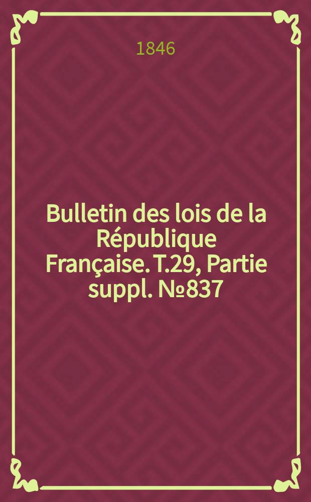 Bulletin des lois de la République Française. T.29, Partie suppl. №837