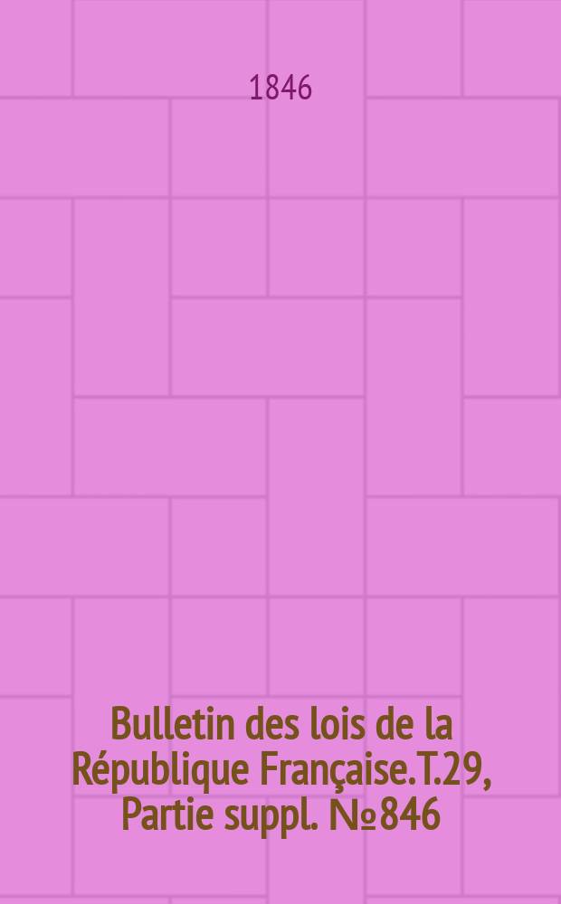 Bulletin des lois de la République Française. T.29, Partie suppl. №846