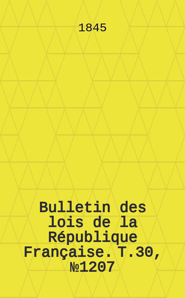 Bulletin des lois de la R&eacute;publique Fran&ccedil;aise. T.30, №1207