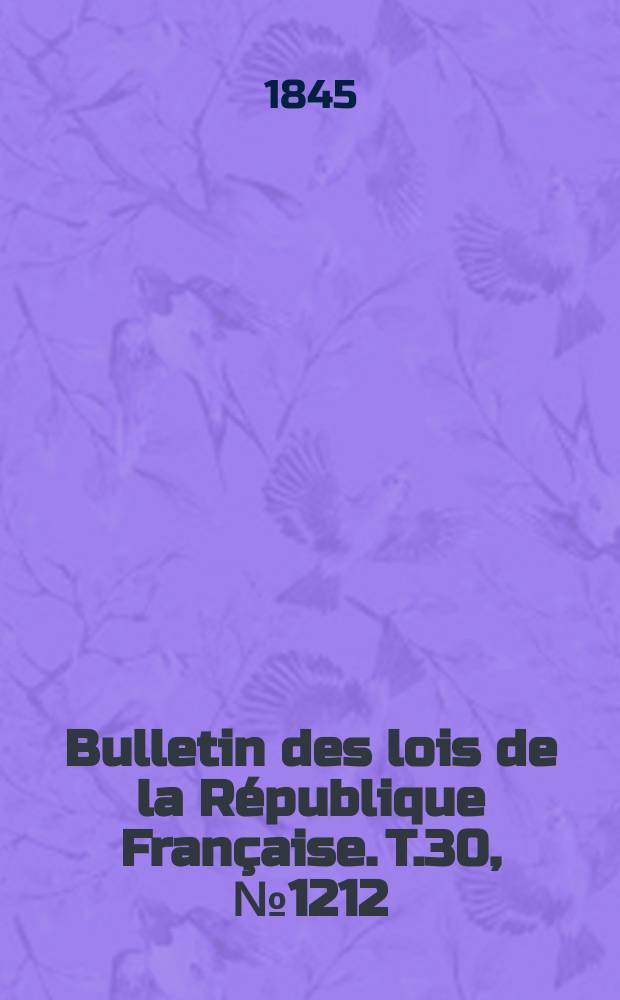 Bulletin des lois de la R&eacute;publique Fran&ccedil;aise. T.30, №1212