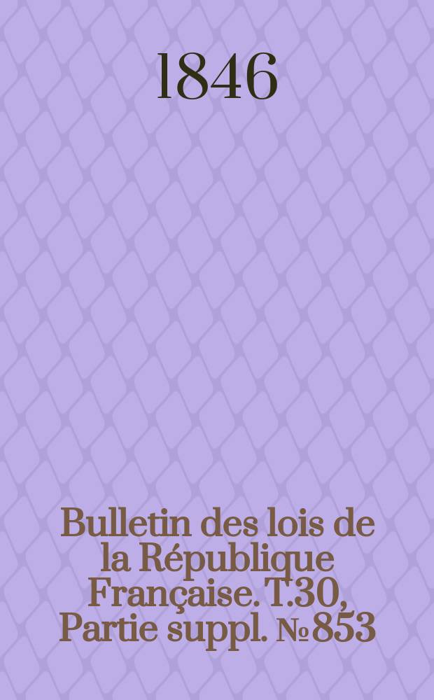 Bulletin des lois de la R&eacute;publique Fran&ccedil;aise. T.30, Partie suppl. №853