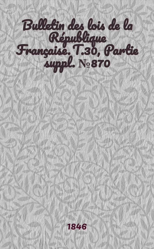 Bulletin des lois de la République Française. T.30, Partie suppl. №870