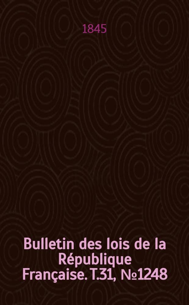 Bulletin des lois de la R&eacute;publique Fran&ccedil;aise. T.31, №1248