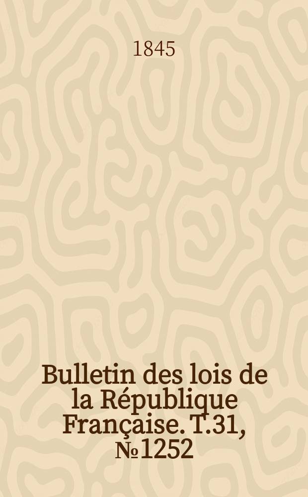 Bulletin des lois de la R&eacute;publique Fran&ccedil;aise. T.31, №1252