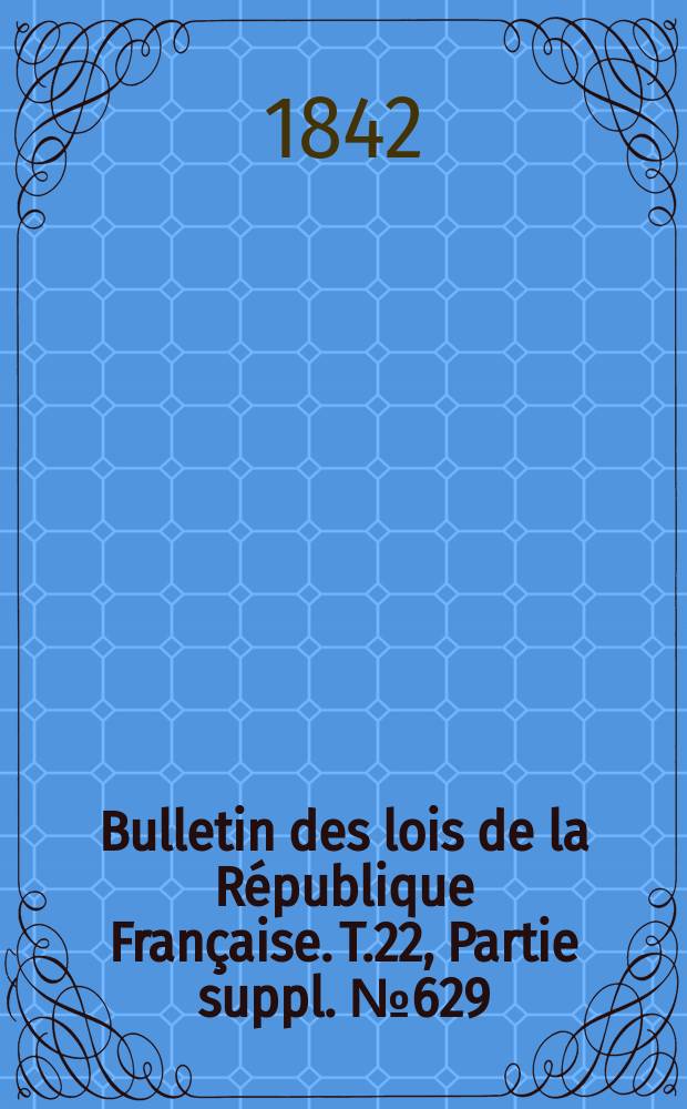 Bulletin des lois de la République Française. T.22, Partie suppl. №629